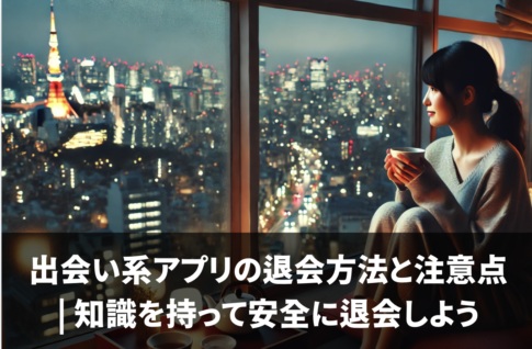 出会い系アプリの退会方法と注意点 | 知識を持って安全に退会しよう